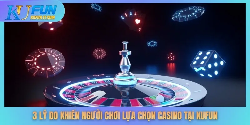 3 lý do khiến người chơi lựa chọn casino tại KUFUN