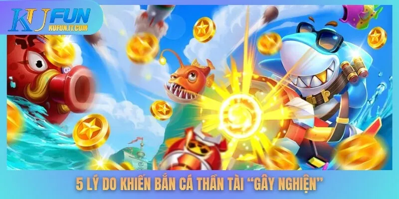 5 lý do khiến bắn cá Thần Tài “gây nghiện”