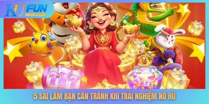 5 sai lầm bạn cần tránh khi trải nghiệm nổ hũ
