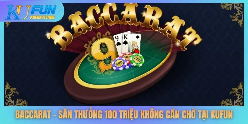 Baccarat – Săn Thưởng 100 Triệu Không Cần Chờ Tại KUFUN