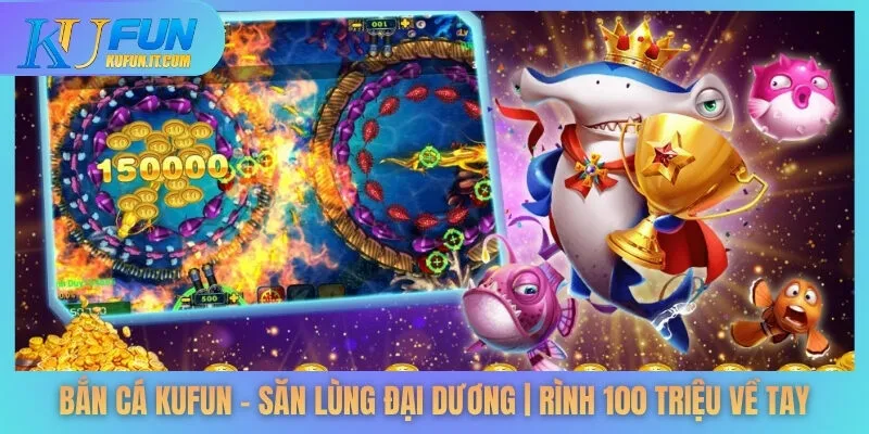 Bắn Cá KUFUN - Săn Lùng Đại Dương | Rình 100 Triệu Về Tay