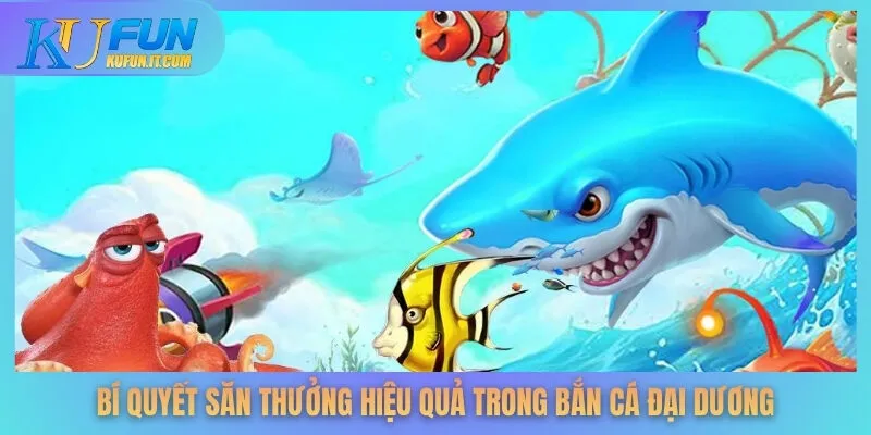 Bí quyết săn thưởng hiệu quả trong bắn cá đại dương