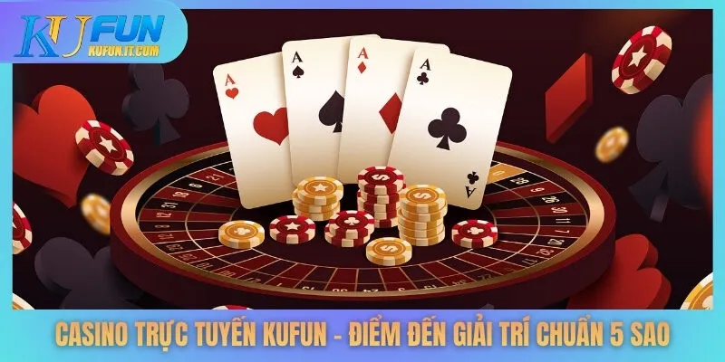 Casino Trực Tuyến KUFUN – Điểm Đến Giải Trí Chuẩn 5 Sao