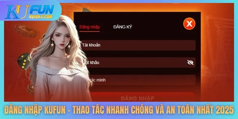 Đăng Nhập KUFUN - Thao Tác Nhanh Chóng Và An Toàn Nhất 2025