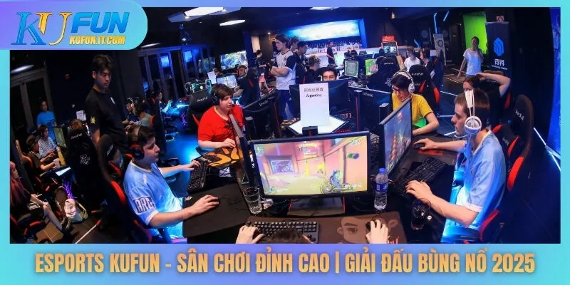 Esports KUFUN – Sân Chơi Đỉnh Cao | Giải Đấu Bùng Nổ 2025