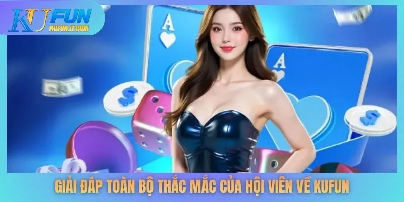 Giải đáp toàn bộ thắc mắc của hội viên về KUFUN