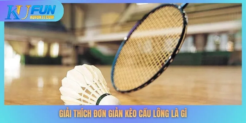 Giải thích đơn giản kèo cầu lông là gì