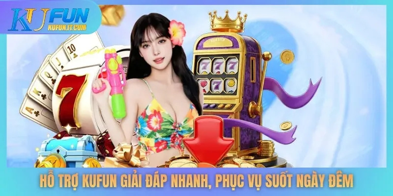 Hỗ trợ KUFUN giải đáp nhanh, phục vụ suốt ngày đêm.