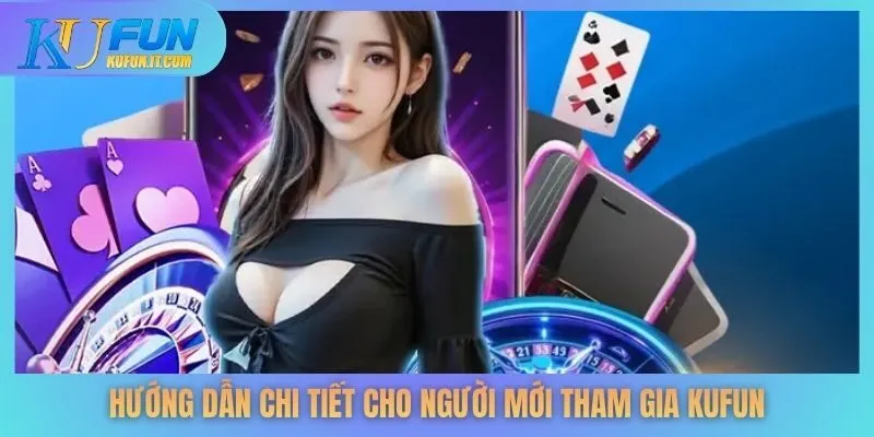 Hướng dẫn chi tiết cho người mới tham gia KUFUN