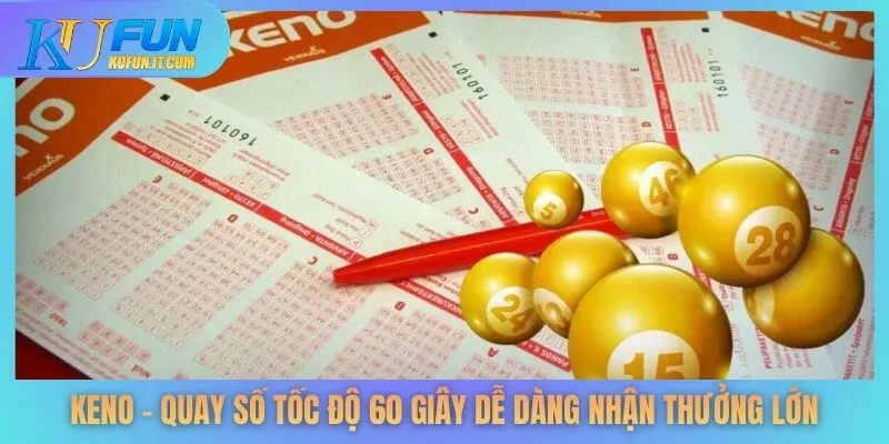 Keno - Quay Số Tốc Độ 60 Giây Dễ Dàng Nhận Thưởng Lớn