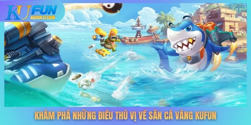 Khám phá những điều thú vị về săn cá vàng KUFUN