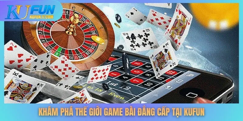 Khám phá thế giới game bài đẳng cấp tại KUFUN