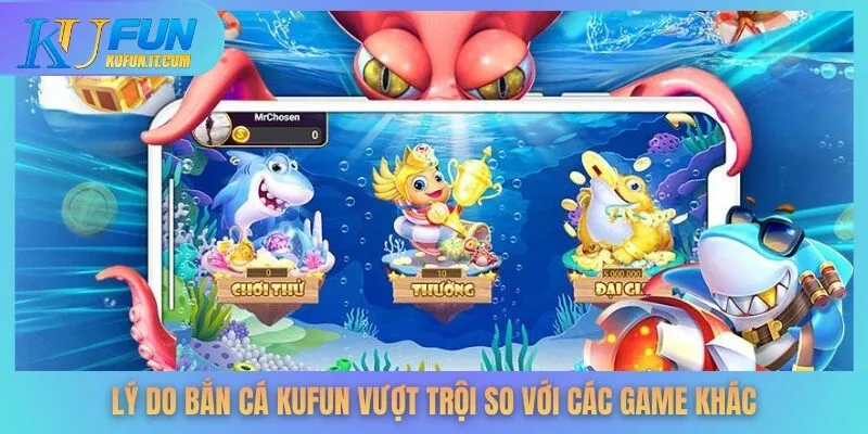 Lý do bắn cá KUFUN vượt trội so với các game khác
