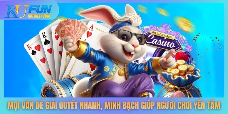 Mọi vấn đề giải quyết nhanh, minh bạch giúp người chơi yên tâm