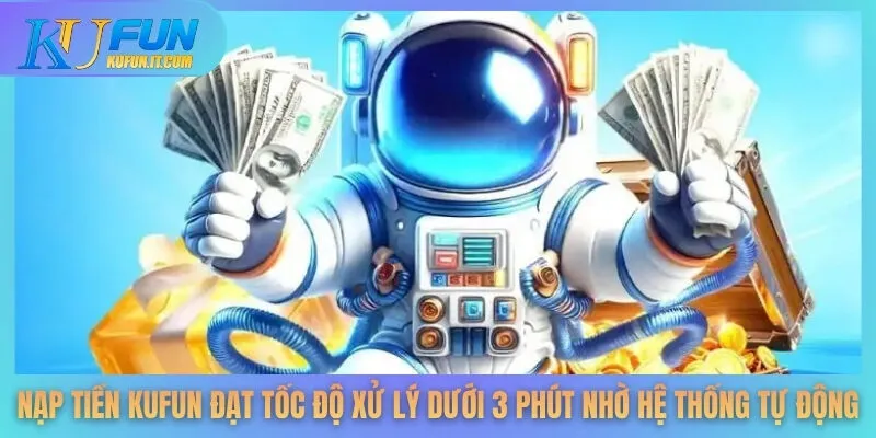 Nạp tiền KUFUN đạt tốc độ xử lý dưới 3 phút nhờ hệ thống tự động