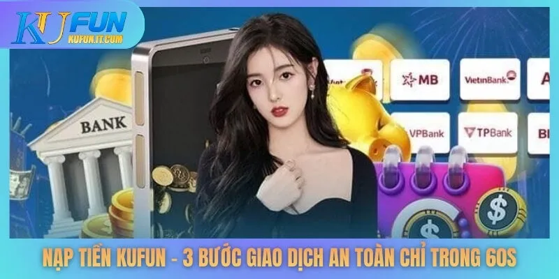 Nạp Tiền KUFUN - 3 Bước Giao Dịch An Toàn Chỉ trong 60s