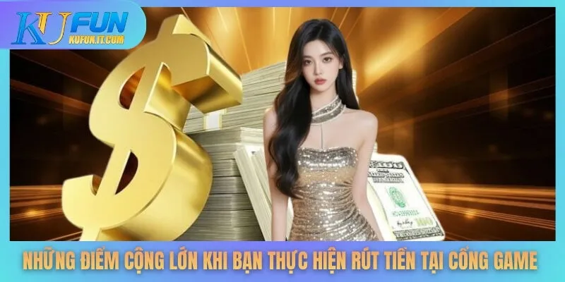 Những điểm cộng lớn khi bạn thực hiện rút tiền tại cổng game