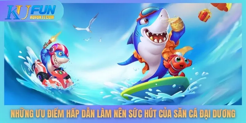 Những ưu điểm hấp dẫn làm nên sức hút của săn cá đại dương