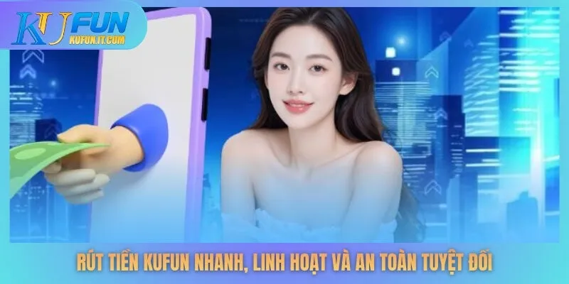 Rút tiền KUFUN nhanh, linh hoạt và an toàn tuyệt đối