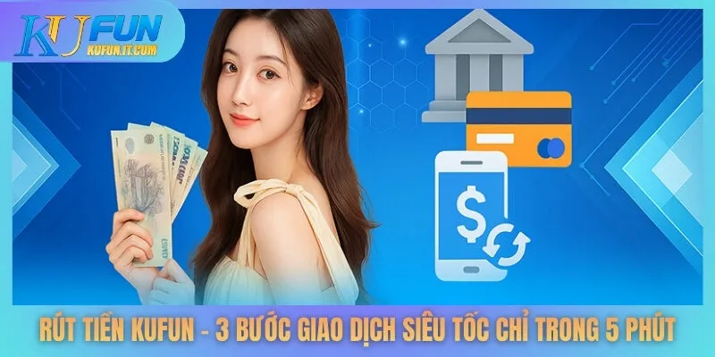 Rút Tiền KUFUN - 3 Bước Giao Dịch Siêu Tốc Chỉ Trong 5 Phút