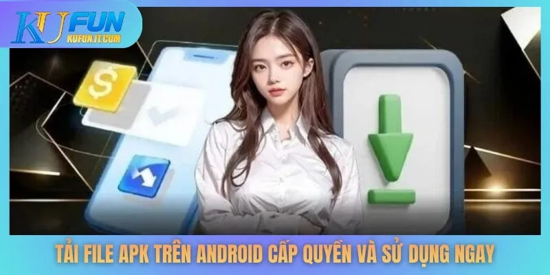 Tải file APK trên Android cấp quyền và sử dụng ngay