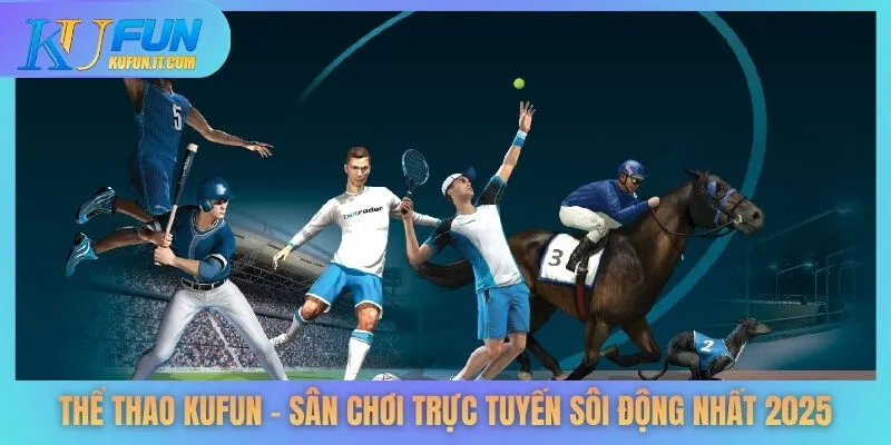Thể Thao KUFUN - Sân Chơi Trực Tuyến Sôi Động Nhất 2025