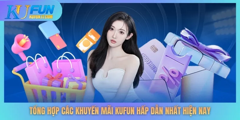Tổng hợp các khuyến mãi KUFUN hấp dẫn nhất hiện nay
