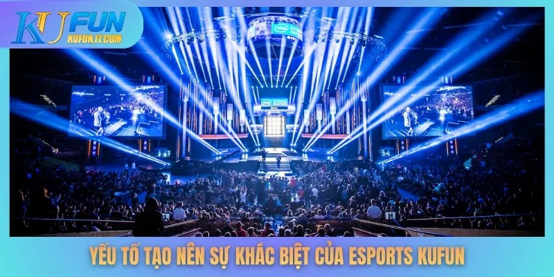 Yếu tố tạo nên sự khác biệt của Esports KUFUN